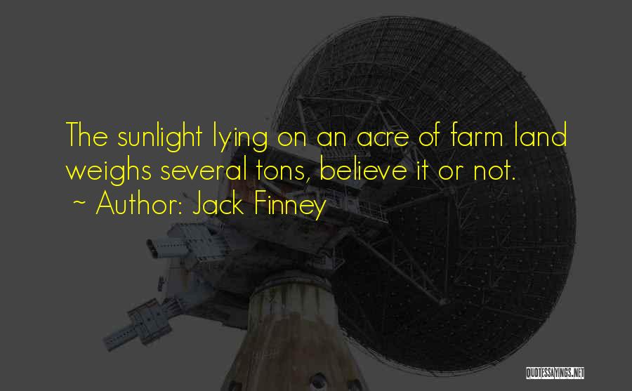 Jack Finney Quotes: The Sunlight Lying On An Acre Of Farm Land Weighs Several Tons, Believe It Or Not.