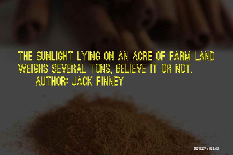 Jack Finney Quotes: The Sunlight Lying On An Acre Of Farm Land Weighs Several Tons, Believe It Or Not.