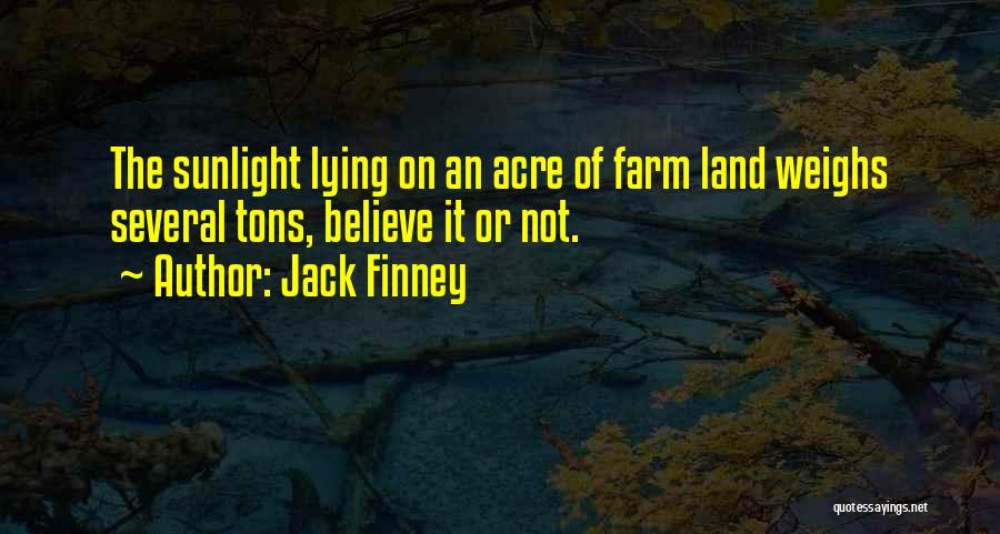 Jack Finney Quotes: The Sunlight Lying On An Acre Of Farm Land Weighs Several Tons, Believe It Or Not.