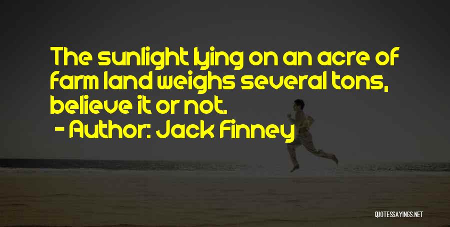 Jack Finney Quotes: The Sunlight Lying On An Acre Of Farm Land Weighs Several Tons, Believe It Or Not.