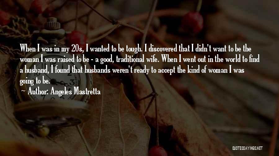 Angeles Mastretta Quotes: When I Was In My 20s, I Wanted To Be Tough. I Discovered That I Didn't Want To Be The