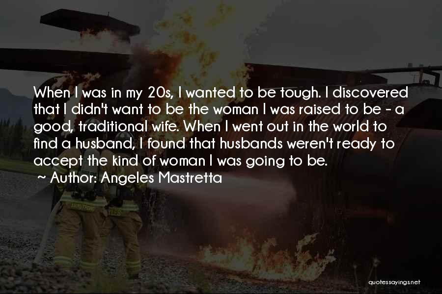 Angeles Mastretta Quotes: When I Was In My 20s, I Wanted To Be Tough. I Discovered That I Didn't Want To Be The
