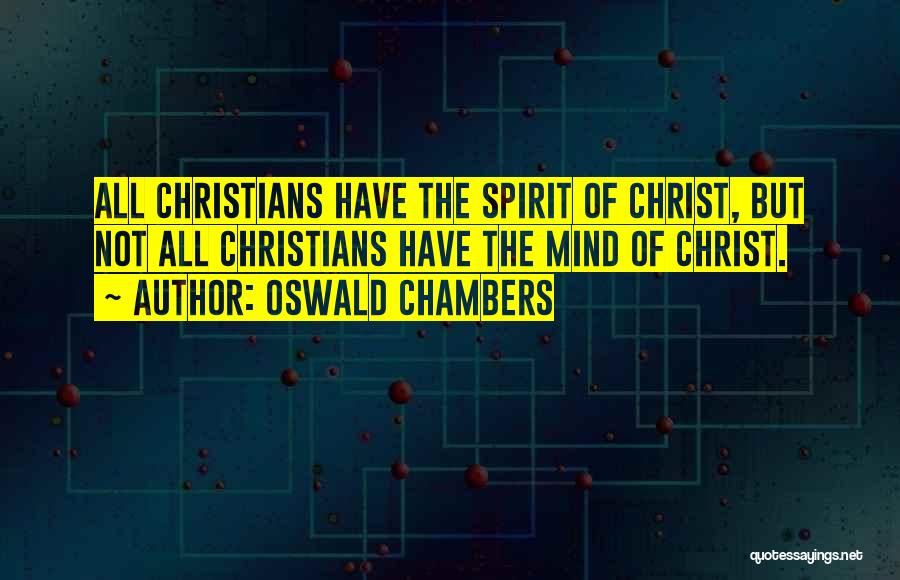 Oswald Chambers Quotes: All Christians Have The Spirit Of Christ, But Not All Christians Have The Mind Of Christ.