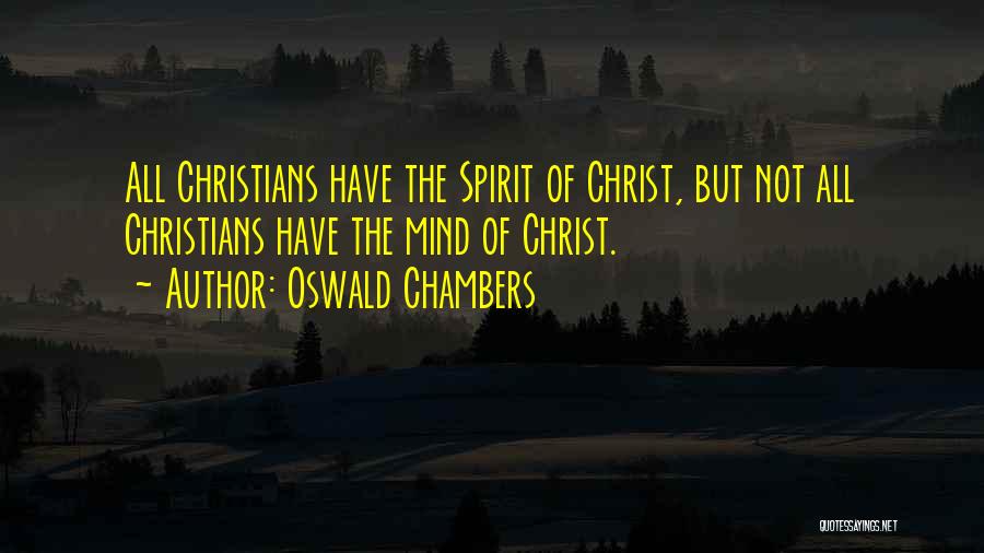 Oswald Chambers Quotes: All Christians Have The Spirit Of Christ, But Not All Christians Have The Mind Of Christ.
