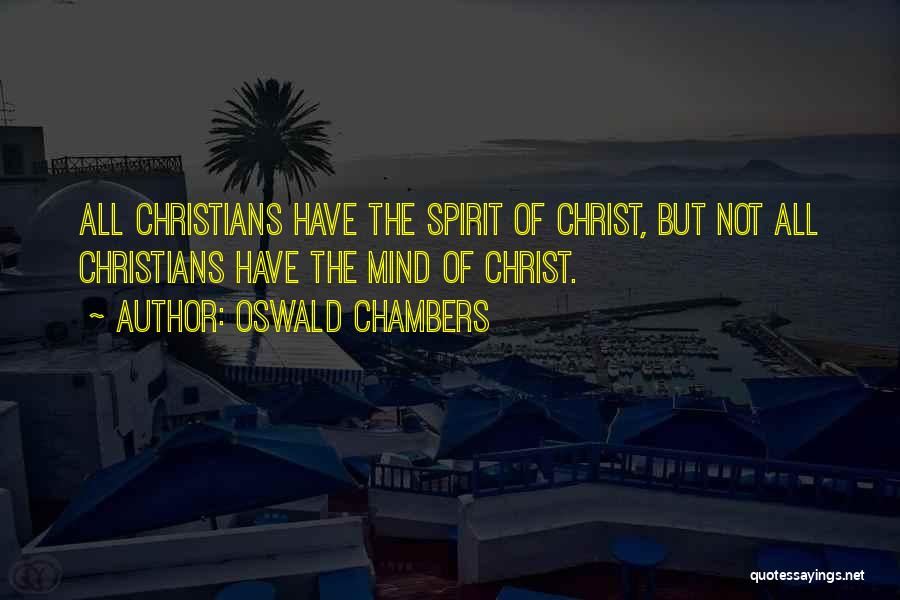 Oswald Chambers Quotes: All Christians Have The Spirit Of Christ, But Not All Christians Have The Mind Of Christ.