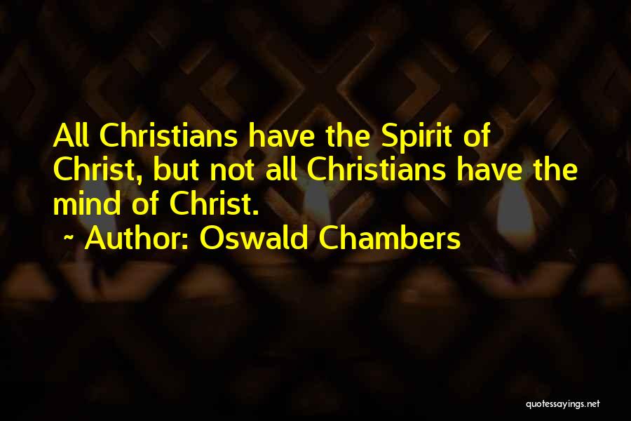 Oswald Chambers Quotes: All Christians Have The Spirit Of Christ, But Not All Christians Have The Mind Of Christ.