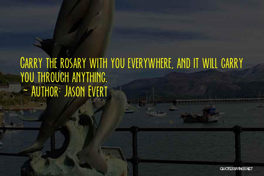 Jason Evert Quotes: Carry The Rosary With You Everywhere, And It Will Carry You Through Anything.