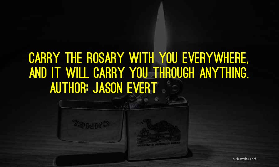 Jason Evert Quotes: Carry The Rosary With You Everywhere, And It Will Carry You Through Anything.