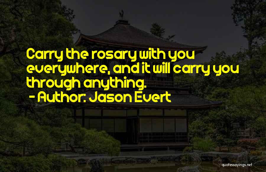 Jason Evert Quotes: Carry The Rosary With You Everywhere, And It Will Carry You Through Anything.