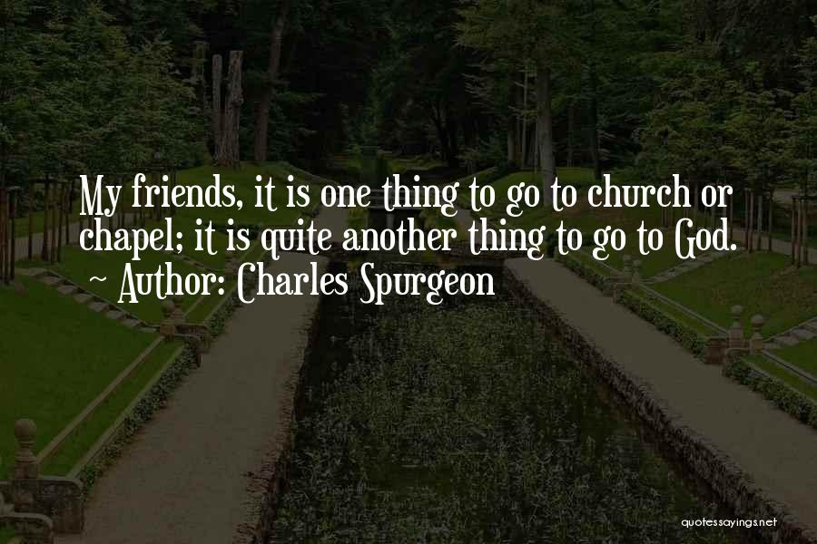 Charles Spurgeon Quotes: My Friends, It Is One Thing To Go To Church Or Chapel; It Is Quite Another Thing To Go To