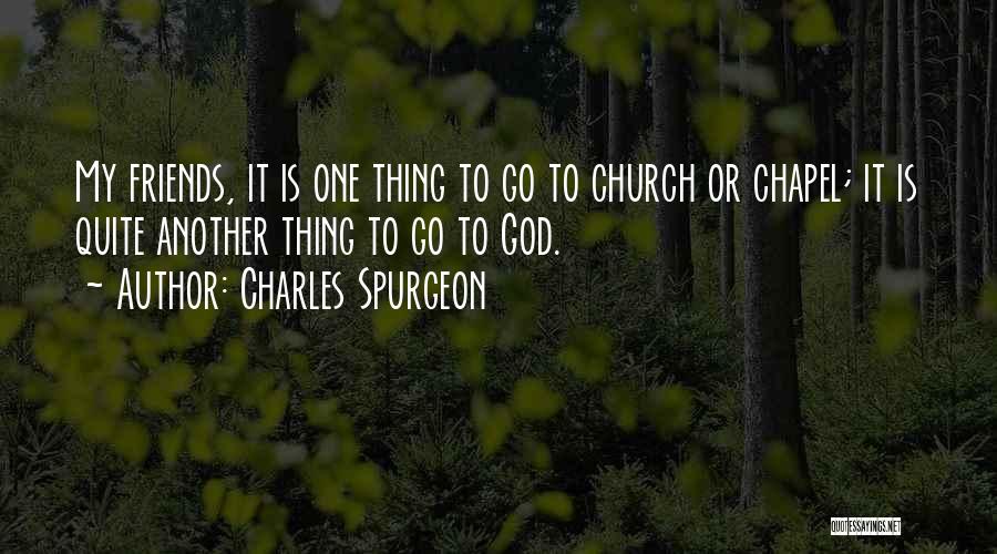 Charles Spurgeon Quotes: My Friends, It Is One Thing To Go To Church Or Chapel; It Is Quite Another Thing To Go To