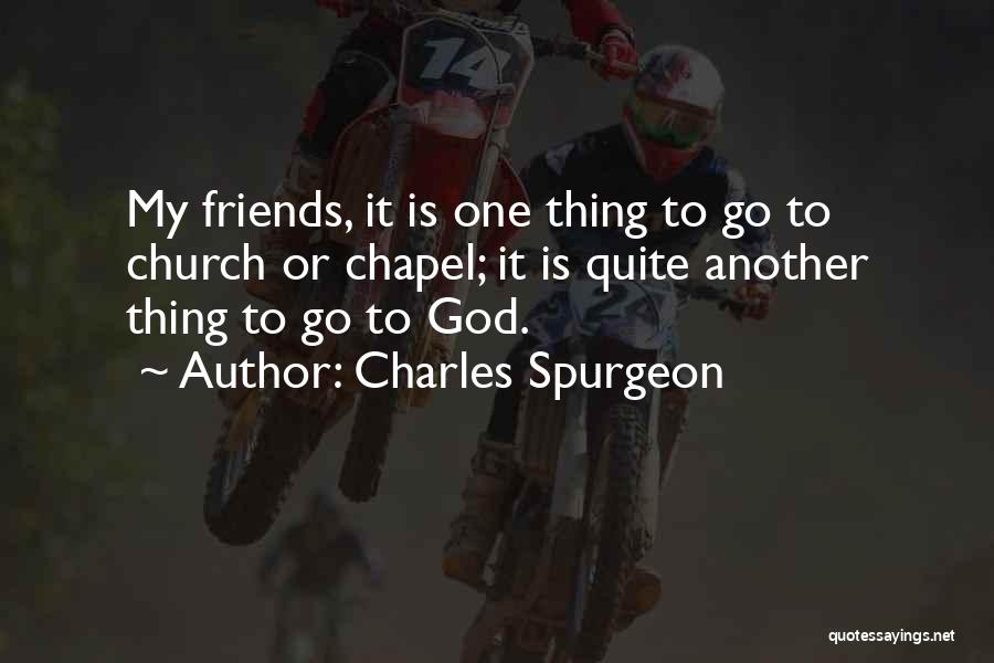 Charles Spurgeon Quotes: My Friends, It Is One Thing To Go To Church Or Chapel; It Is Quite Another Thing To Go To