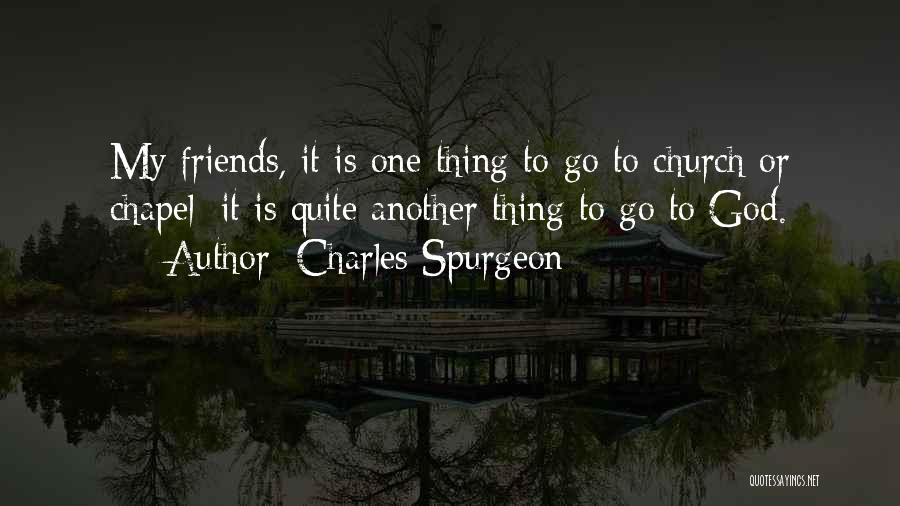 Charles Spurgeon Quotes: My Friends, It Is One Thing To Go To Church Or Chapel; It Is Quite Another Thing To Go To