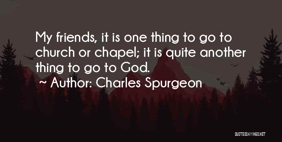 Charles Spurgeon Quotes: My Friends, It Is One Thing To Go To Church Or Chapel; It Is Quite Another Thing To Go To