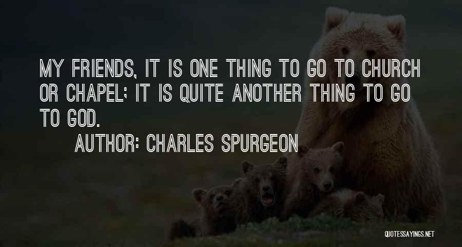 Charles Spurgeon Quotes: My Friends, It Is One Thing To Go To Church Or Chapel; It Is Quite Another Thing To Go To