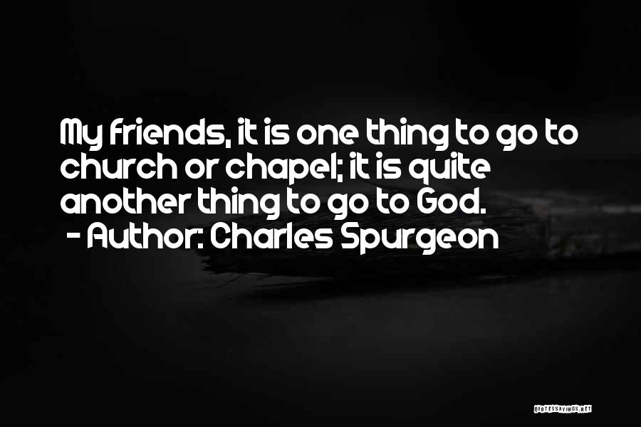 Charles Spurgeon Quotes: My Friends, It Is One Thing To Go To Church Or Chapel; It Is Quite Another Thing To Go To