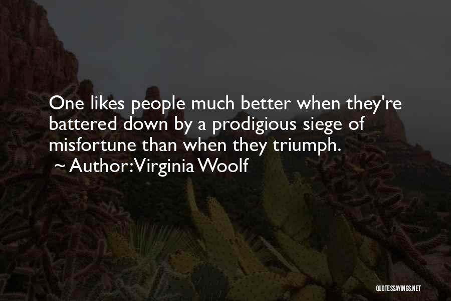 Virginia Woolf Quotes: One Likes People Much Better When They're Battered Down By A Prodigious Siege Of Misfortune Than When They Triumph.