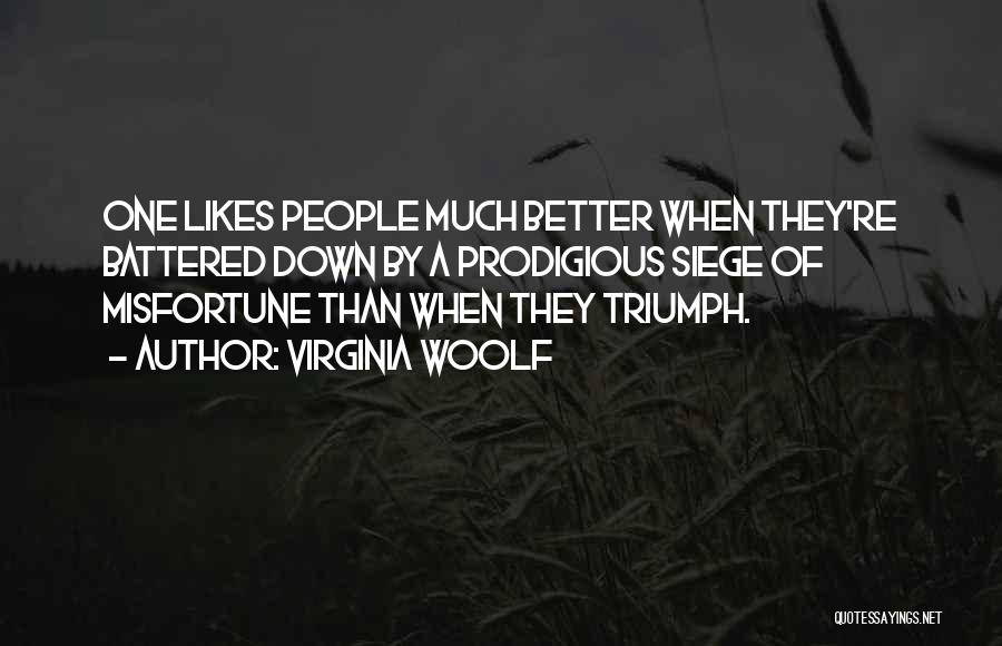 Virginia Woolf Quotes: One Likes People Much Better When They're Battered Down By A Prodigious Siege Of Misfortune Than When They Triumph.