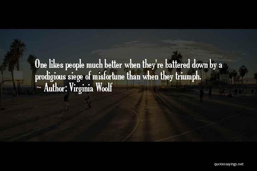 Virginia Woolf Quotes: One Likes People Much Better When They're Battered Down By A Prodigious Siege Of Misfortune Than When They Triumph.