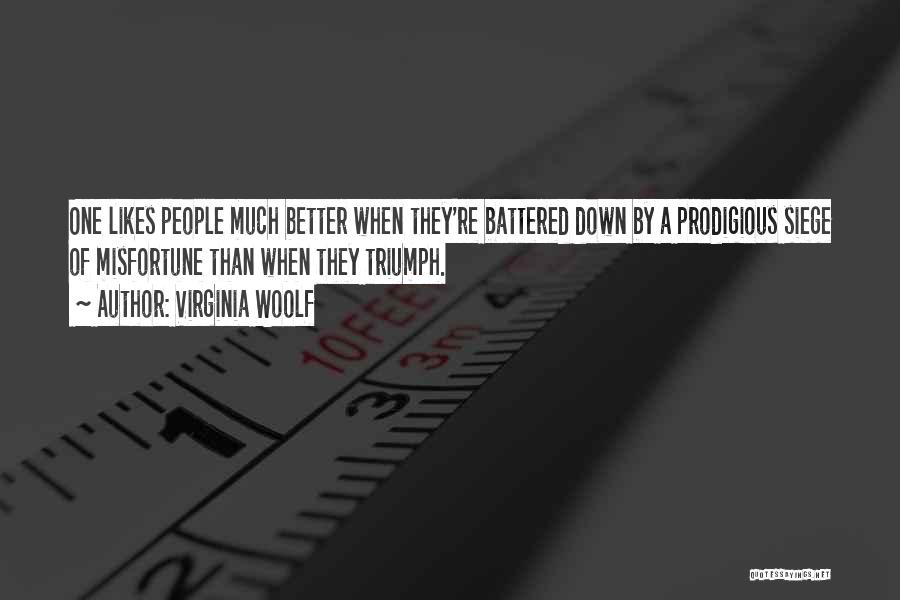 Virginia Woolf Quotes: One Likes People Much Better When They're Battered Down By A Prodigious Siege Of Misfortune Than When They Triumph.