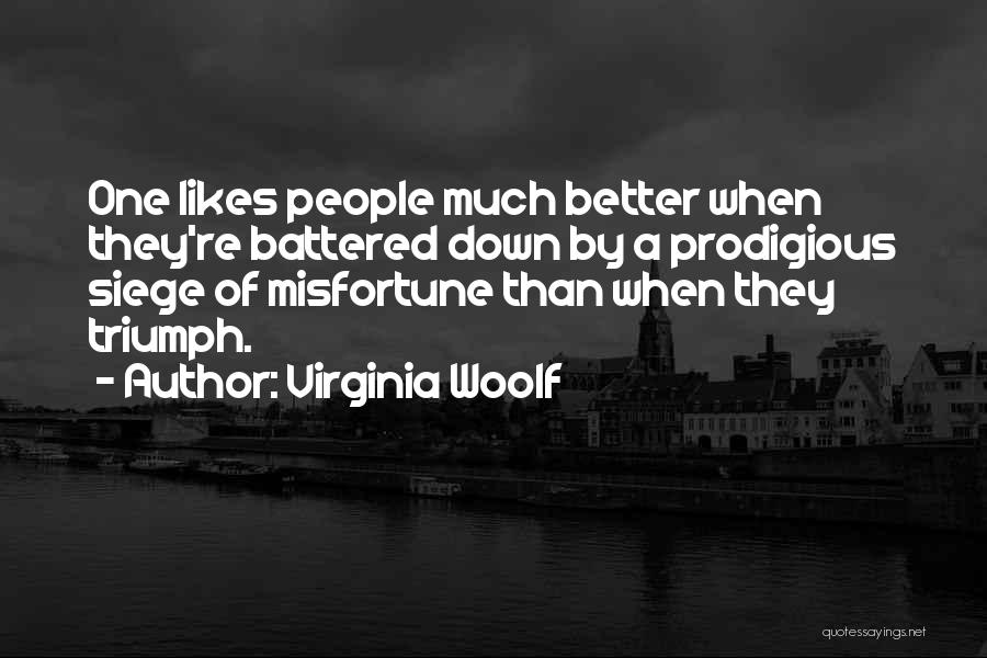 Virginia Woolf Quotes: One Likes People Much Better When They're Battered Down By A Prodigious Siege Of Misfortune Than When They Triumph.