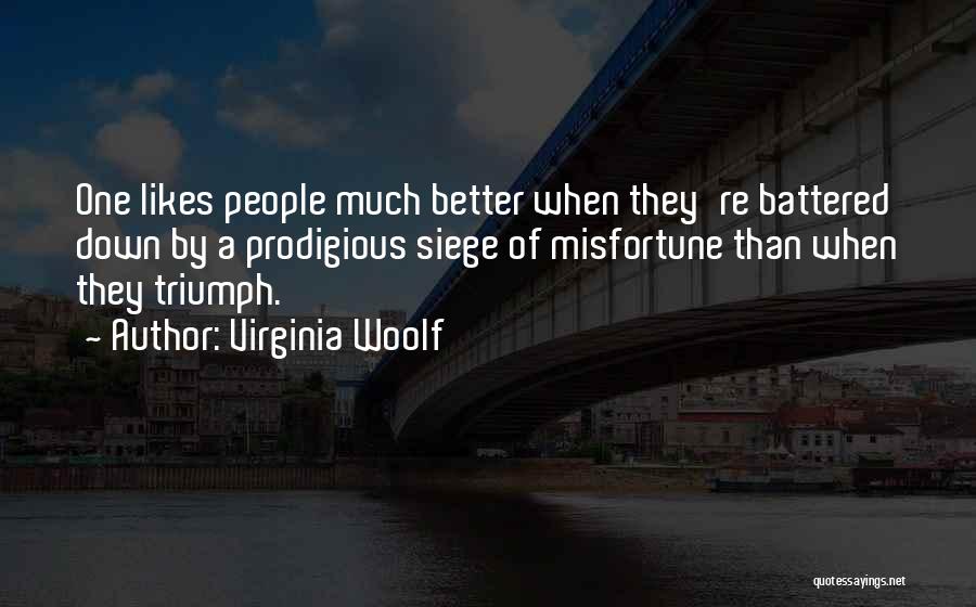 Virginia Woolf Quotes: One Likes People Much Better When They're Battered Down By A Prodigious Siege Of Misfortune Than When They Triumph.