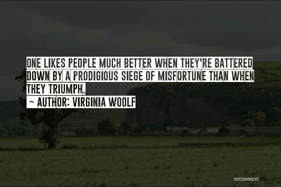 Virginia Woolf Quotes: One Likes People Much Better When They're Battered Down By A Prodigious Siege Of Misfortune Than When They Triumph.