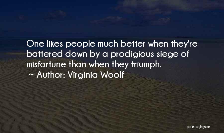 Virginia Woolf Quotes: One Likes People Much Better When They're Battered Down By A Prodigious Siege Of Misfortune Than When They Triumph.