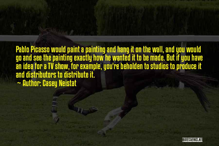 Casey Neistat Quotes: Pablo Picasso Would Paint A Painting And Hang It On The Wall, And You Would Go And See The Painting