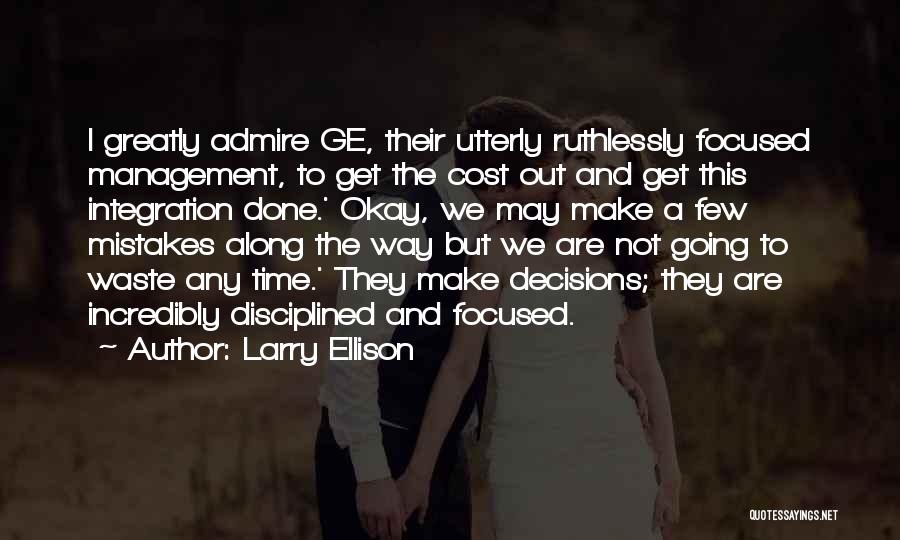 Larry Ellison Quotes: I Greatly Admire Ge, Their Utterly Ruthlessly Focused Management, To Get The Cost Out And Get This Integration Done.' Okay,