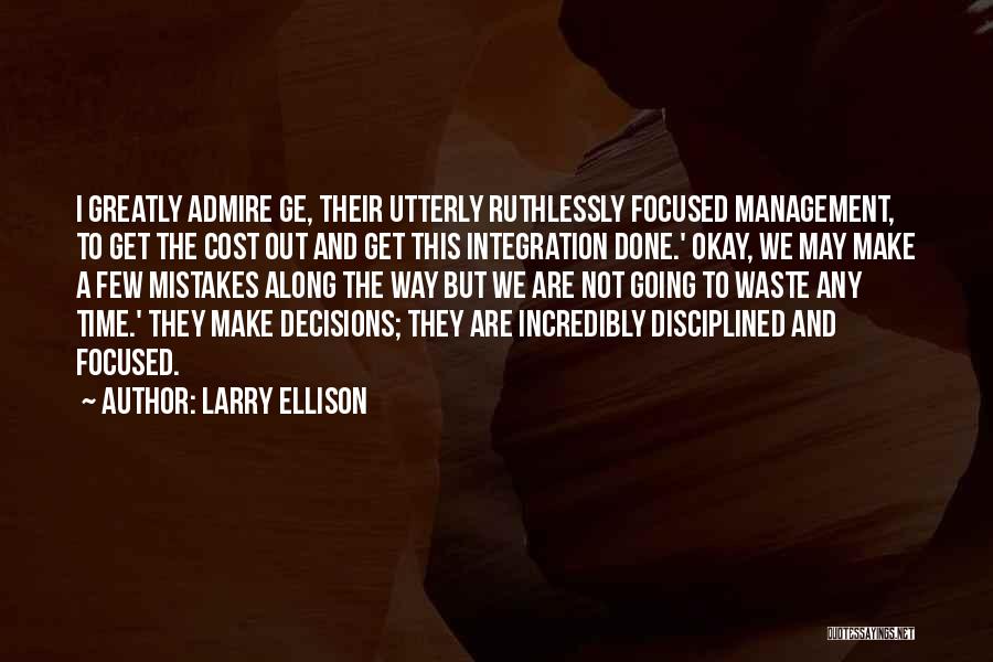 Larry Ellison Quotes: I Greatly Admire Ge, Their Utterly Ruthlessly Focused Management, To Get The Cost Out And Get This Integration Done.' Okay,