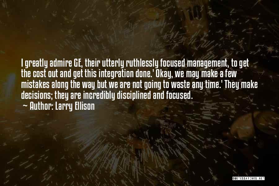 Larry Ellison Quotes: I Greatly Admire Ge, Their Utterly Ruthlessly Focused Management, To Get The Cost Out And Get This Integration Done.' Okay,