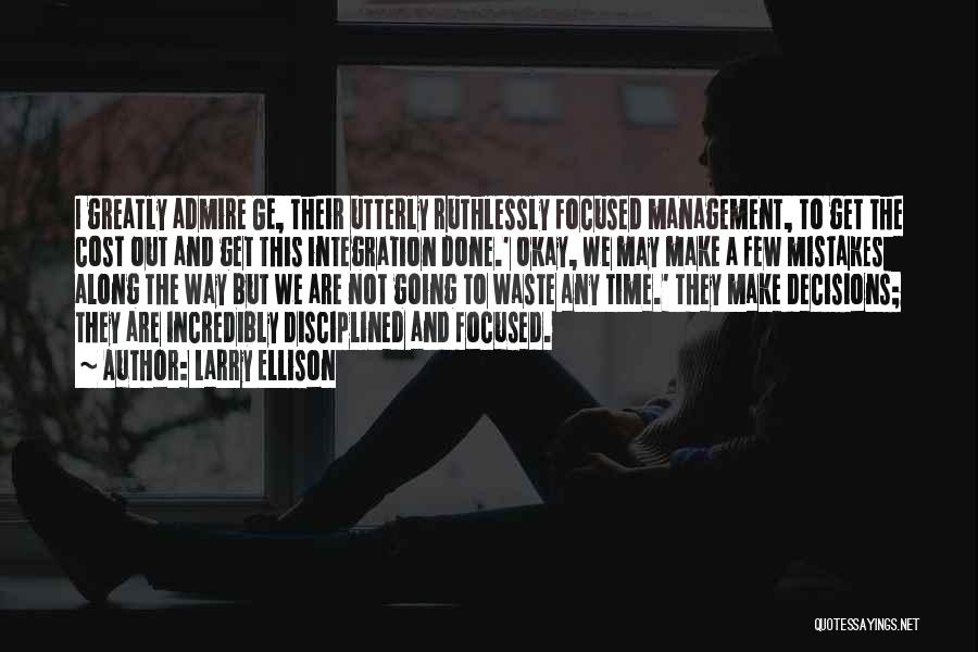 Larry Ellison Quotes: I Greatly Admire Ge, Their Utterly Ruthlessly Focused Management, To Get The Cost Out And Get This Integration Done.' Okay,