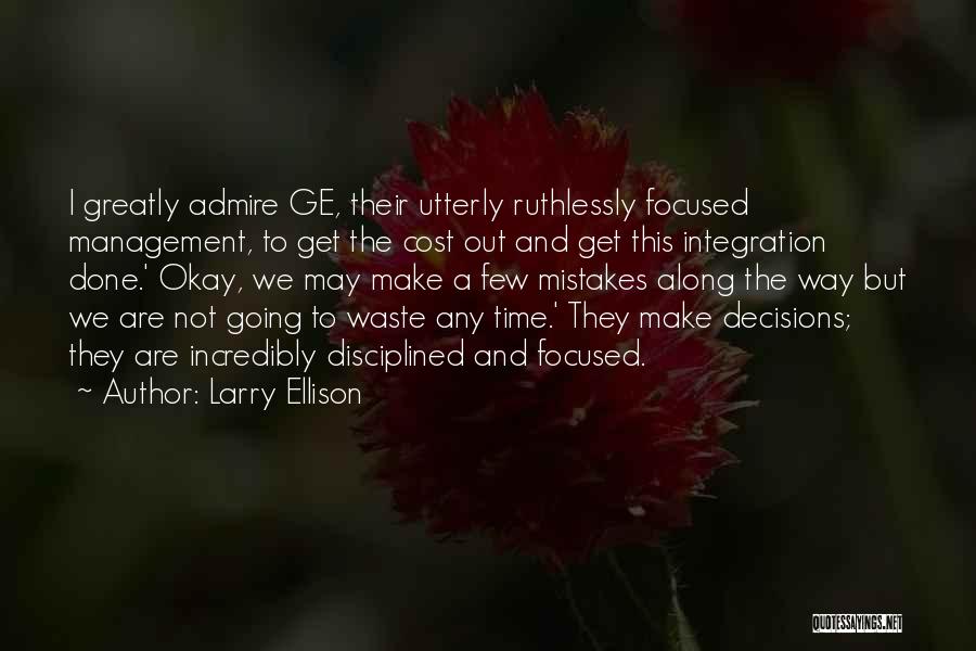 Larry Ellison Quotes: I Greatly Admire Ge, Their Utterly Ruthlessly Focused Management, To Get The Cost Out And Get This Integration Done.' Okay,