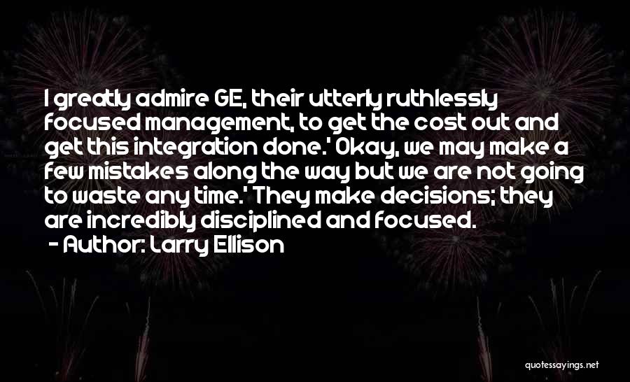 Larry Ellison Quotes: I Greatly Admire Ge, Their Utterly Ruthlessly Focused Management, To Get The Cost Out And Get This Integration Done.' Okay,