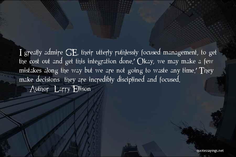 Larry Ellison Quotes: I Greatly Admire Ge, Their Utterly Ruthlessly Focused Management, To Get The Cost Out And Get This Integration Done.' Okay,