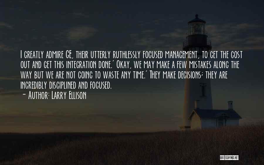 Larry Ellison Quotes: I Greatly Admire Ge, Their Utterly Ruthlessly Focused Management, To Get The Cost Out And Get This Integration Done.' Okay,