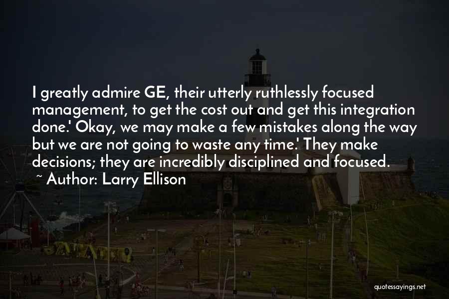 Larry Ellison Quotes: I Greatly Admire Ge, Their Utterly Ruthlessly Focused Management, To Get The Cost Out And Get This Integration Done.' Okay,