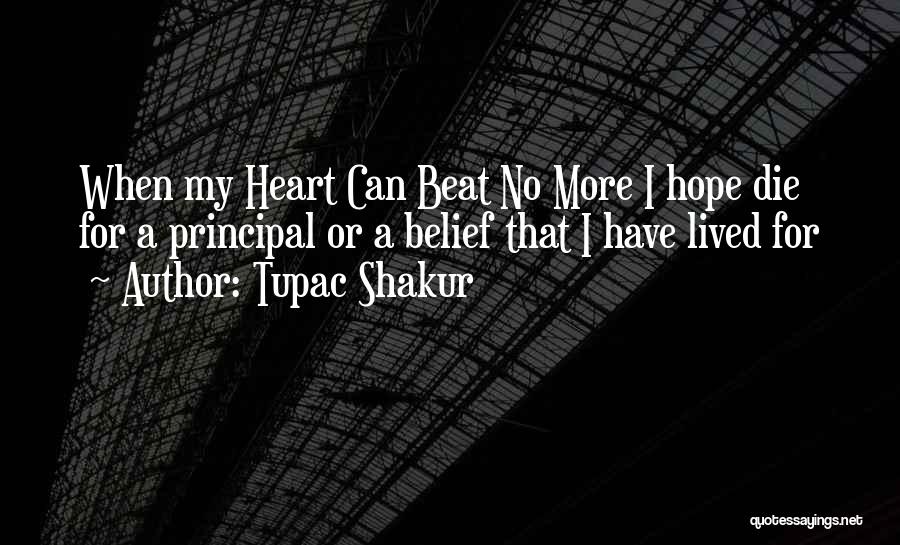 Tupac Shakur Quotes: When My Heart Can Beat No More I Hope Die For A Principal Or A Belief That I Have Lived