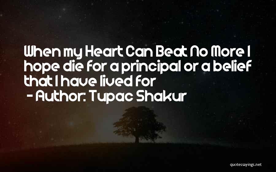 Tupac Shakur Quotes: When My Heart Can Beat No More I Hope Die For A Principal Or A Belief That I Have Lived