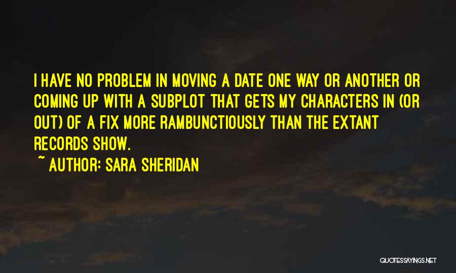 Sara Sheridan Quotes: I Have No Problem In Moving A Date One Way Or Another Or Coming Up With A Subplot That Gets