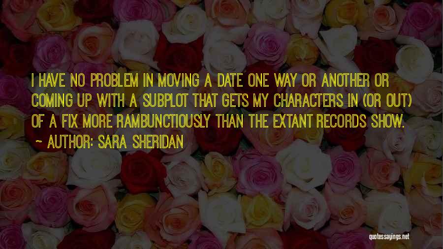 Sara Sheridan Quotes: I Have No Problem In Moving A Date One Way Or Another Or Coming Up With A Subplot That Gets