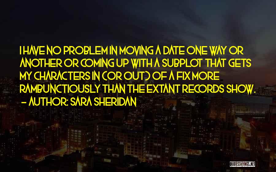 Sara Sheridan Quotes: I Have No Problem In Moving A Date One Way Or Another Or Coming Up With A Subplot That Gets