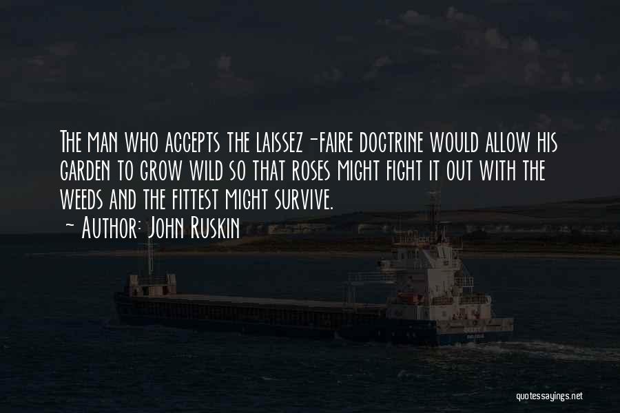 John Ruskin Quotes: The Man Who Accepts The Laissez-faire Doctrine Would Allow His Garden To Grow Wild So That Roses Might Fight It