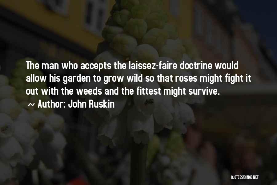 John Ruskin Quotes: The Man Who Accepts The Laissez-faire Doctrine Would Allow His Garden To Grow Wild So That Roses Might Fight It