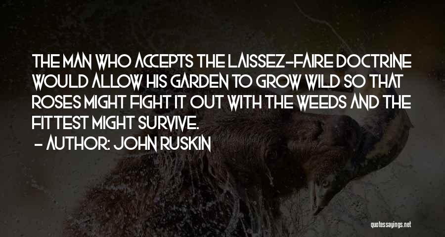 John Ruskin Quotes: The Man Who Accepts The Laissez-faire Doctrine Would Allow His Garden To Grow Wild So That Roses Might Fight It