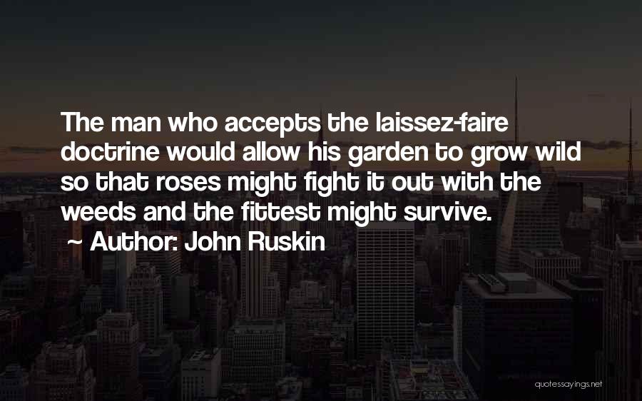 John Ruskin Quotes: The Man Who Accepts The Laissez-faire Doctrine Would Allow His Garden To Grow Wild So That Roses Might Fight It