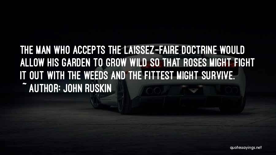 John Ruskin Quotes: The Man Who Accepts The Laissez-faire Doctrine Would Allow His Garden To Grow Wild So That Roses Might Fight It