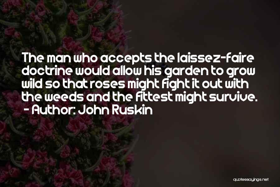 John Ruskin Quotes: The Man Who Accepts The Laissez-faire Doctrine Would Allow His Garden To Grow Wild So That Roses Might Fight It