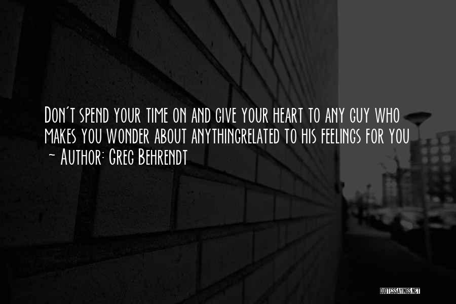 Greg Behrendt Quotes: Don't Spend Your Time On And Give Your Heart To Any Guy Who Makes You Wonder About Anythingrelated To His